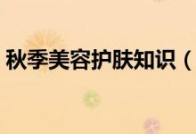 秋季美容護(hù)膚知識(shí)（秋季美容護(hù)膚知識(shí)分享）