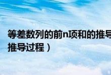 等差數(shù)列的前n項和的推導公式（等差數(shù)列的前n項和公式及推導過程）