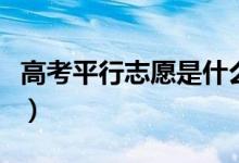 高考平行志愿是什么意思（平行志愿填報(bào)技巧）