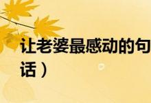 讓老婆最感動的句子（讓女人最感動的10句話）