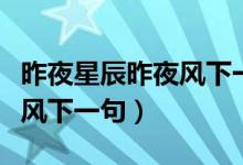 昨夜星辰昨夜風下一句是什么（昨夜星辰昨夜風下一句）