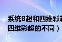 系統(tǒng)B超和四維彩超有什么區(qū)別（系統(tǒng)B超和四維彩超的不同）