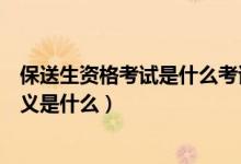保送生資格考試是什么考試（參加保送生考試主要目的及意義是什么）