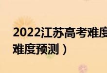 2022江蘇高考難度全國排名第幾（江蘇高考難度預測）