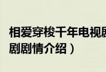 相愛穿梭千年電視劇劇情（相愛穿梭千年電視劇劇情介紹）