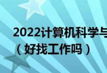 2022計算機科學(xué)與技術(shù)專業(yè)就業(yè)前景怎么樣（好找工作嗎）