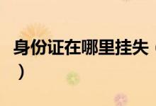 身份證在哪里掛失（身份證丟了要去哪里掛失）