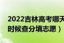 2022吉林高考哪天幾號出成績報志愿（什么時候查分填志愿）