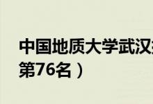 中國(guó)地質(zhì)大學(xué)武漢排名（2021全國(guó)最新排名第76名）