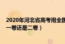 2020年河北省高考用全國什么卷（2021河北高考使用全國一卷還是二卷）