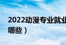 2022動漫專業(yè)就業(yè)前景怎么樣（就業(yè)方向有哪些）