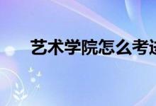 藝術學院怎么考進去（需要什么條件）