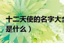 十二天使的名字大全是（十二天使的名字分別是什么）