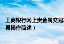 工商銀行網(wǎng)上貴金屬交易怎么操作（工商銀行網(wǎng)上貴金屬交易操作簡述）