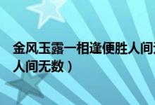 金風玉露一相逢便勝人間無數(shù)意思（金風玉露一相逢便勝卻人間無數(shù)）