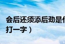 會(huì)后還須添后勁是什么謎底（會(huì)后還須添后勁打一字）