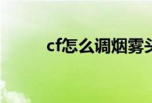 cf怎么調(diào)煙霧頭（具體怎么操作）