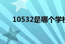 10532是哪個學(xué)校代碼（是什么意思）