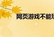 網(wǎng)頁游戲不能玩（祝您游戲愉快）