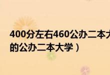 400分左右460公辦二本大學一覽表（2022高考400分左右的公辦二本大學）