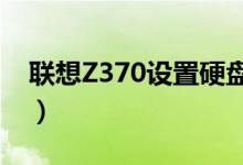 聯(lián)想Z370設(shè)置硬盤啟動（設(shè)置步驟容易學(xué)嗎）