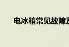 電冰箱常見故障及維修（你遇到哪些）