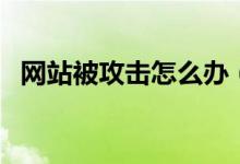 網(wǎng)站被攻擊怎么辦（防御的方法總是有的）
