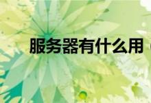 服務(wù)器有什么用（服務(wù)器是干什么的）