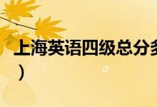 上海英語(yǔ)四級(jí)總分多少（英語(yǔ)四級(jí)總分是多少）