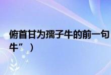 俯首甘為孺子牛的前一句（“橫眉冷對千夫指俯首甘為孺子?！保?class=