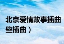 北京愛情故事插曲（電視劇北京愛情故事有哪些插曲）