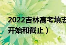 2022吉林高考填志愿有幾天時(shí)間（什么時(shí)候開始和截止）