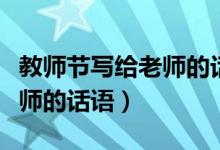 教師節(jié)寫給老師的話簡(jiǎn)短（適合教師節(jié)送給老師的話語）