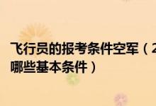 飛行員的報(bào)考條件空軍（2022空軍高校招收飛行員需要具備哪些基本條件）