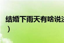 結(jié)婚下雨天有啥說法?。ńY(jié)婚下雨天有啥說法）