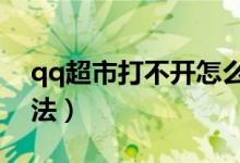 qq超市打不開怎么辦（打開qq超市的6個方法）