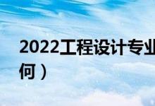 2022工程設(shè)計(jì)專業(yè)課程有哪些（就業(yè)前景如何）