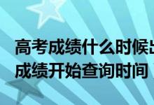 高考成績什么時候出2020（2020年各地高考成績開始查詢時間）