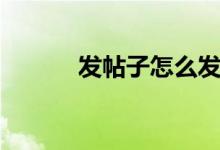 發(fā)帖子怎么發(fā)（發(fā)帖子怎樣發(fā)）
