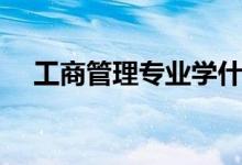 工商管理專(zhuān)業(yè)學(xué)什么（主要課程有哪些）