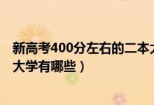 新高考400分左右的二本大學(xué)（2022高考400分左右的二本大學(xué)有哪些）