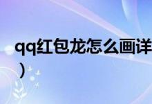 qq紅包龍怎么畫詳細步驟（Qq紅包龍怎么畫）