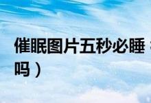 催眠圖片五秒必睡 視頻（催眠圖片你敢看5秒嗎）