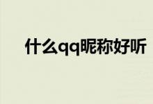 什么qq昵稱好聽（好聽的qq昵稱精選）