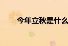 今年立秋是什么時間（立秋的介紹）
