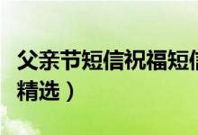 父親節(jié)短信祝福短信（父親節(jié)祝福問候語短信精選）