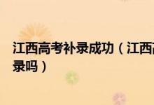 江西高考補(bǔ)錄成功（江西高考集中錄取結(jié)束后會(huì)組織后期補(bǔ)錄嗎）