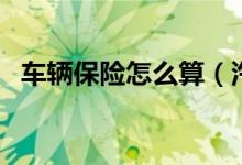 車(chē)輛保險(xiǎn)怎么算（汽車(chē)保險(xiǎn)費(fèi)用怎么計(jì)算）