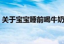 關(guān)于寶寶睡前喝牛奶的好處壞處（你要知道）