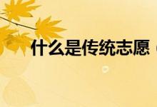 什么是傳統(tǒng)志愿（傳統(tǒng)志愿填報(bào)方法）